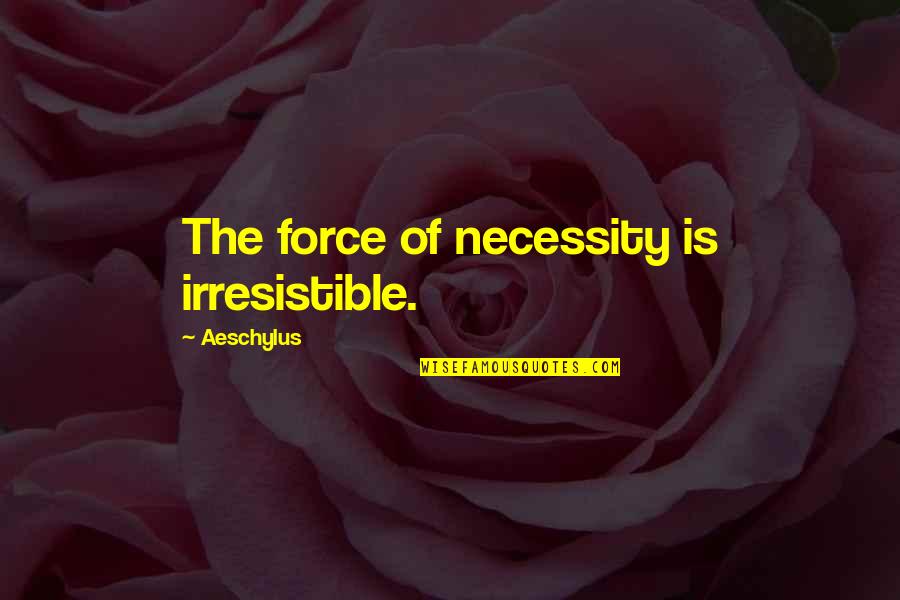 Of Necessity Quotes By Aeschylus: The force of necessity is irresistible.
