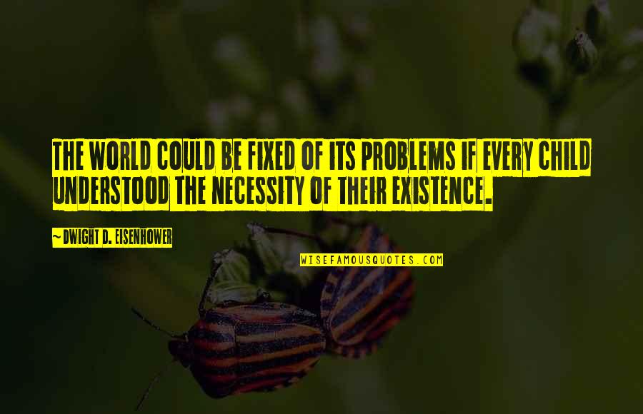 Of Necessity Quotes By Dwight D. Eisenhower: The world could be fixed of its problems