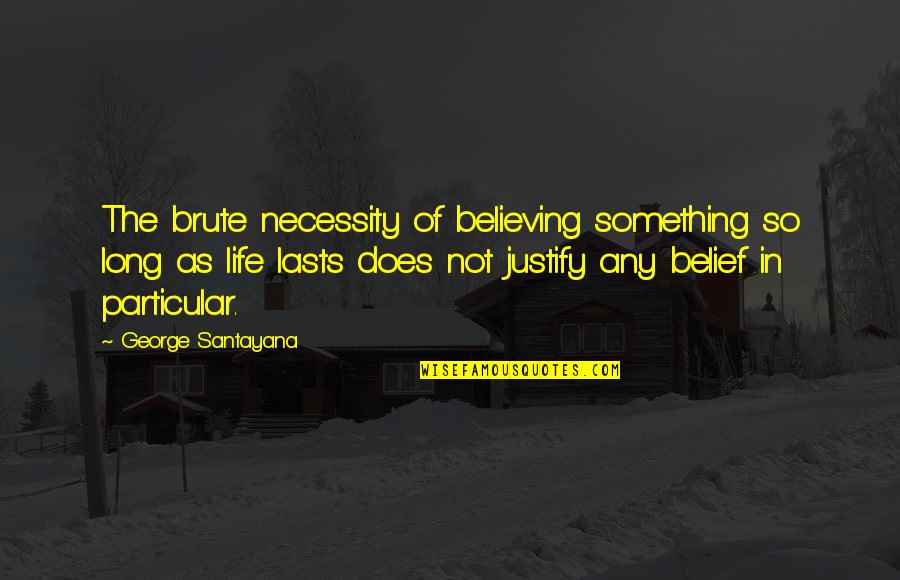 Of Necessity Quotes By George Santayana: The brute necessity of believing something so long