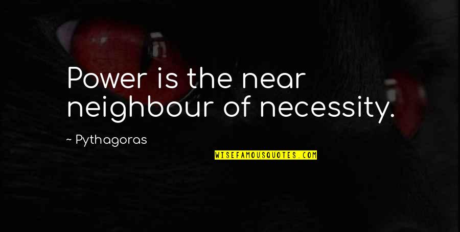 Of Necessity Quotes By Pythagoras: Power is the near neighbour of necessity.