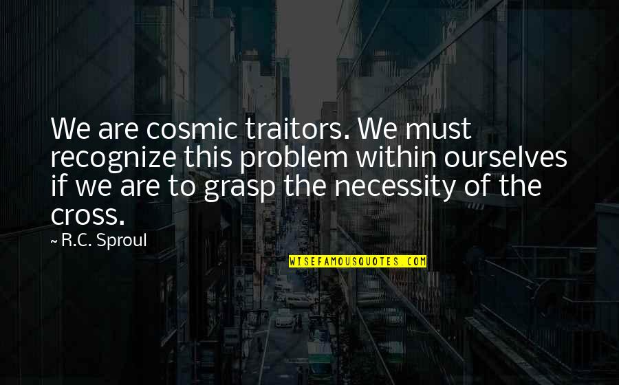 Of Necessity Quotes By R.C. Sproul: We are cosmic traitors. We must recognize this