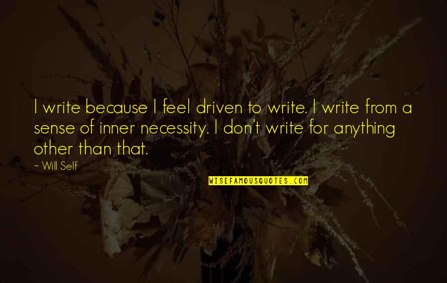 Of Necessity Quotes By Will Self: I write because I feel driven to write.