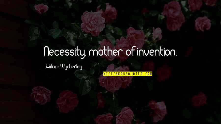 Of Necessity Quotes By William Wycherley: Necessity, mother of invention.