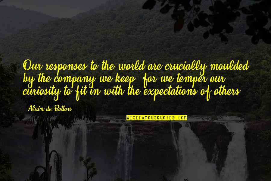 Of Our Friendship Quotes By Alain De Botton: Our responses to the world are crucially moulded Of Our Friendship Quotes By Alain De Botton: Our responses to the world are crucially moulded