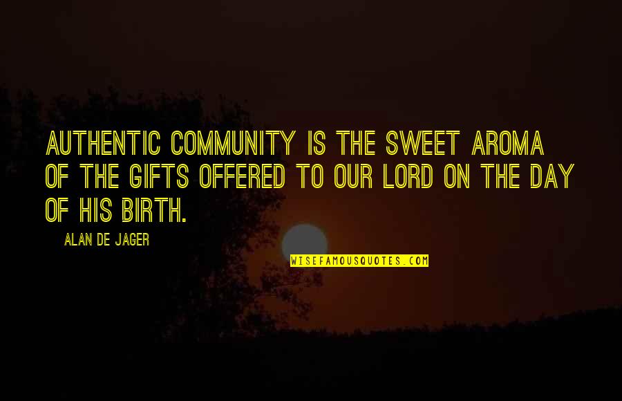 Of Our Friendship Quotes By Alan De Jager: Authentic community is the sweet aroma of the Of Our Friendship Quotes By Alan De Jager: Authentic community is the sweet aroma of the