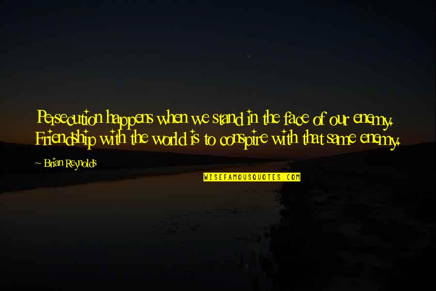 Of Our Friendship Quotes By Brian Reynolds: Persecution happens when we stand in the face Of Our Friendship Quotes By Brian Reynolds: Persecution happens when we stand in the face