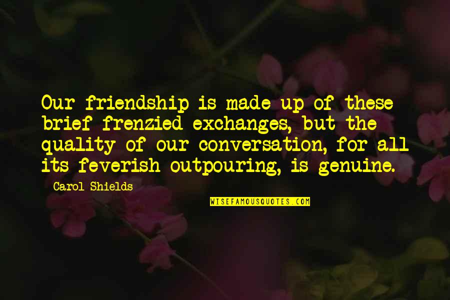 Of Our Friendship Quotes By Carol Shields: Our friendship is made up of these brief Of Our Friendship Quotes By Carol Shields: Our friendship is made up of these brief