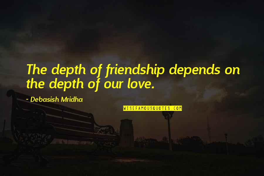 Of Our Friendship Quotes By Debasish Mridha: The depth of friendship depends on the depth Of Our Friendship Quotes By Debasish Mridha: The depth of friendship depends on the depth