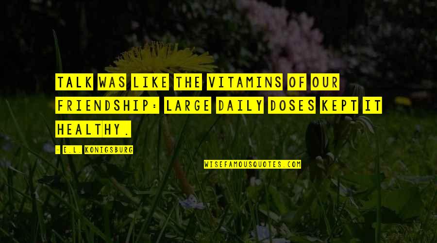 Of Our Friendship Quotes By E.L. Konigsburg: Talk was like the vitamins of our friendship: