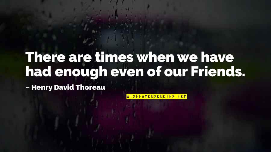 Of Our Friendship Quotes By Henry David Thoreau: There are times when we have had enough Of Our Friendship Quotes By Henry David Thoreau: There are times when we have had enough