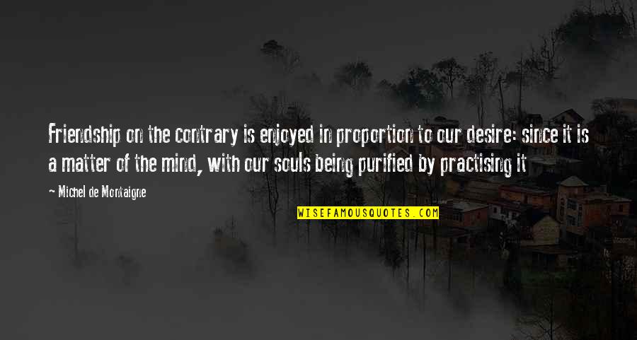 Of Our Friendship Quotes By Michel De Montaigne: Friendship on the contrary is enjoyed in proportion Of Our Friendship Quotes By Michel De Montaigne: Friendship on the contrary is enjoyed in proportion