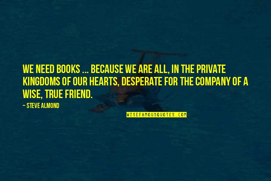 Of Our Friendship Quotes By Steve Almond: We need books ... because we are all, Of Our Friendship Quotes By Steve Almond: We need books ... because we are all,