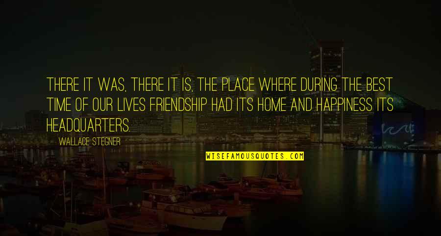 Of Our Friendship Quotes By Wallace Stegner: There it was, there it is, the place Of Our Friendship Quotes By Wallace Stegner: There it was, there it is, the place