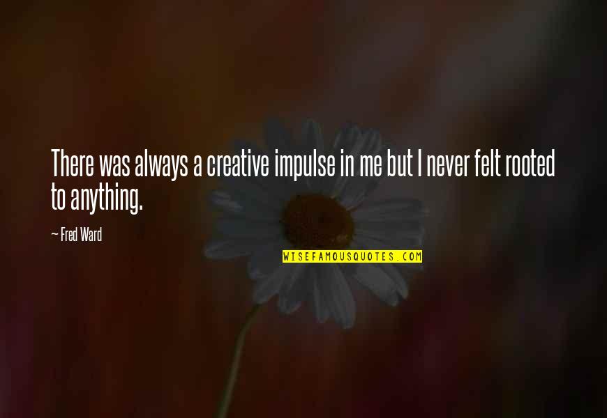 Of Physiognomy Ch 8 Quotes By Fred Ward: There was always a creative impulse in me