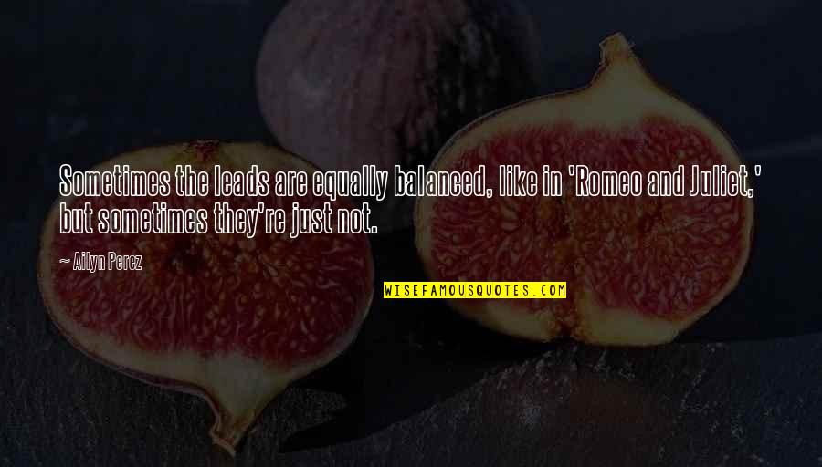 Of Romeo And Juliet Quotes By Ailyn Perez: Sometimes the leads are equally balanced, like in Of Romeo And Juliet Quotes By Ailyn Perez: Sometimes the leads are equally balanced, like in
