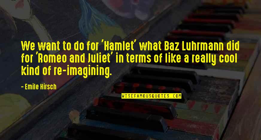 Of Romeo And Juliet Quotes By Emile Hirsch: We want to do for 'Hamlet' what Baz Of Romeo And Juliet Quotes By Emile Hirsch: We want to do for 'Hamlet' what Baz