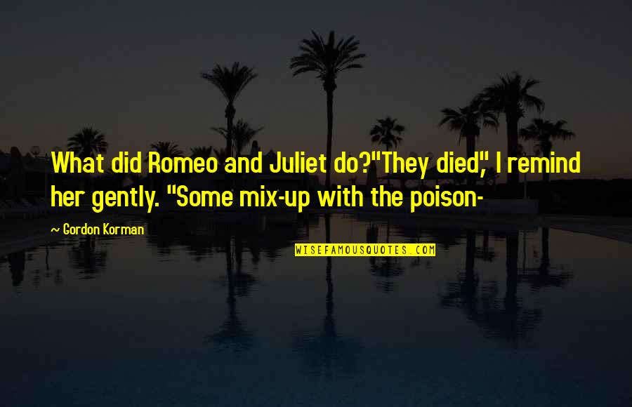 Of Romeo And Juliet Quotes By Gordon Korman: What did Romeo and Juliet do?"They died," I Of Romeo And Juliet Quotes By Gordon Korman: What did Romeo and Juliet do?"They died," I