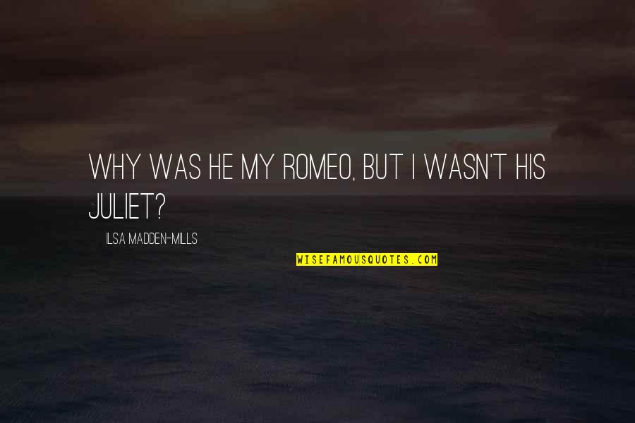 Of Romeo And Juliet Quotes By Ilsa Madden-Mills: Why was he my Romeo, but I wasn't Of Romeo And Juliet Quotes By Ilsa Madden-Mills: Why was he my Romeo, but I wasn't
