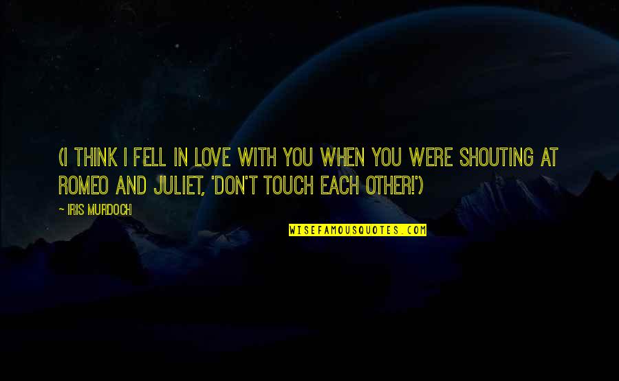 Of Romeo And Juliet Quotes By Iris Murdoch: (I think I fell in love with you Of Romeo And Juliet Quotes By Iris Murdoch: (I think I fell in love with you