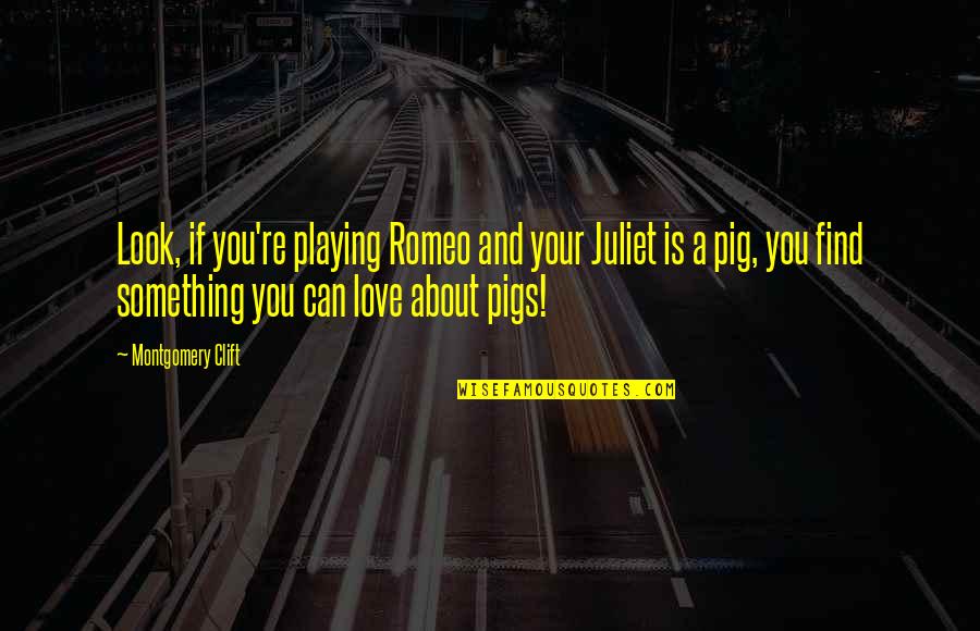 Of Romeo And Juliet Quotes By Montgomery Clift: Look, if you're playing Romeo and your Juliet