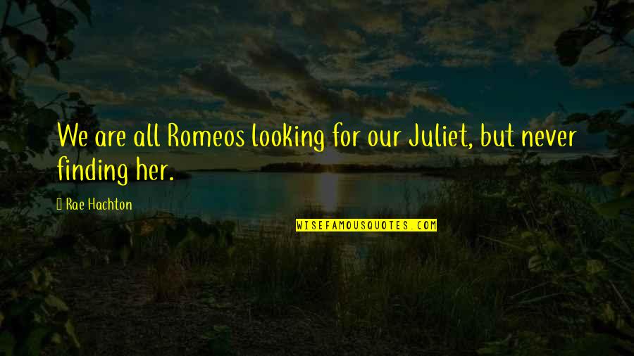 Of Romeo And Juliet Quotes By Rae Hachton: We are all Romeos looking for our Juliet,