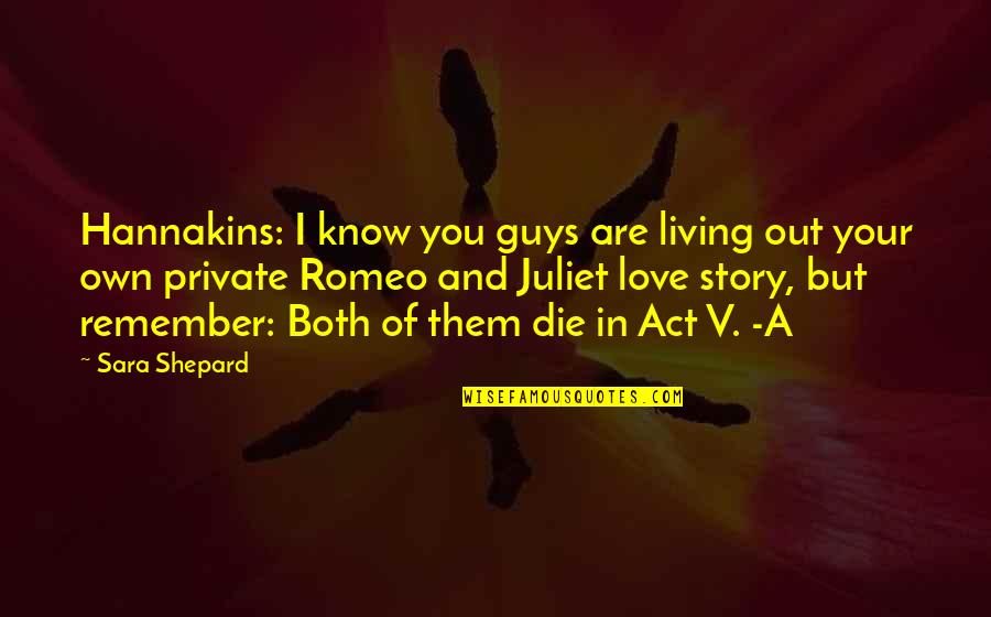 Of Romeo And Juliet Quotes By Sara Shepard: Hannakins: I know you guys are living out Of Romeo And Juliet Quotes By Sara Shepard: Hannakins: I know you guys are living out