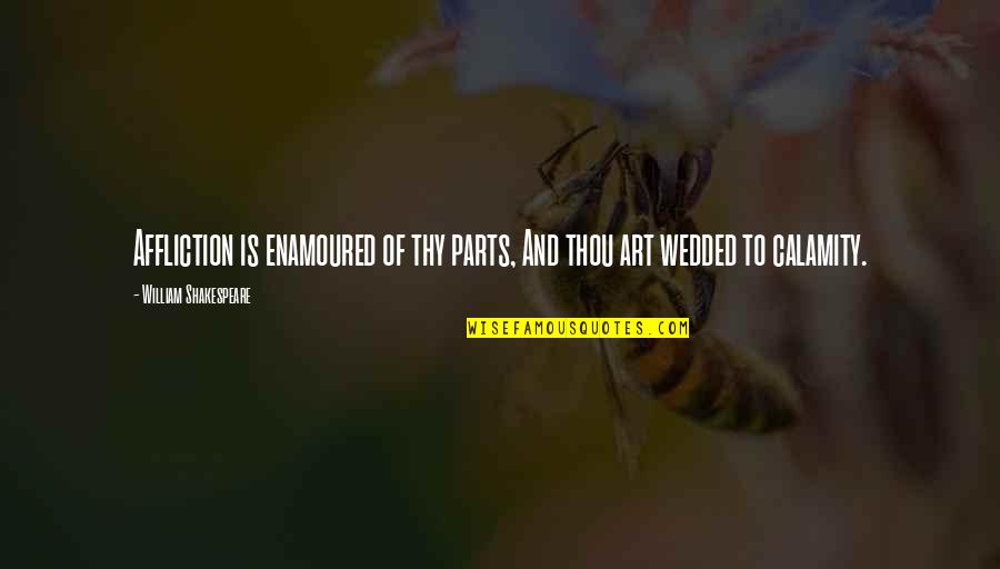 Of Romeo And Juliet Quotes By William Shakespeare: Affliction is enamoured of thy parts, And thou Of Romeo And Juliet Quotes By William Shakespeare: Affliction is enamoured of thy parts, And thou