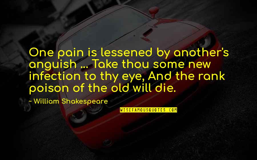 Of Romeo And Juliet Quotes By William Shakespeare: One pain is lessened by another's anguish ...