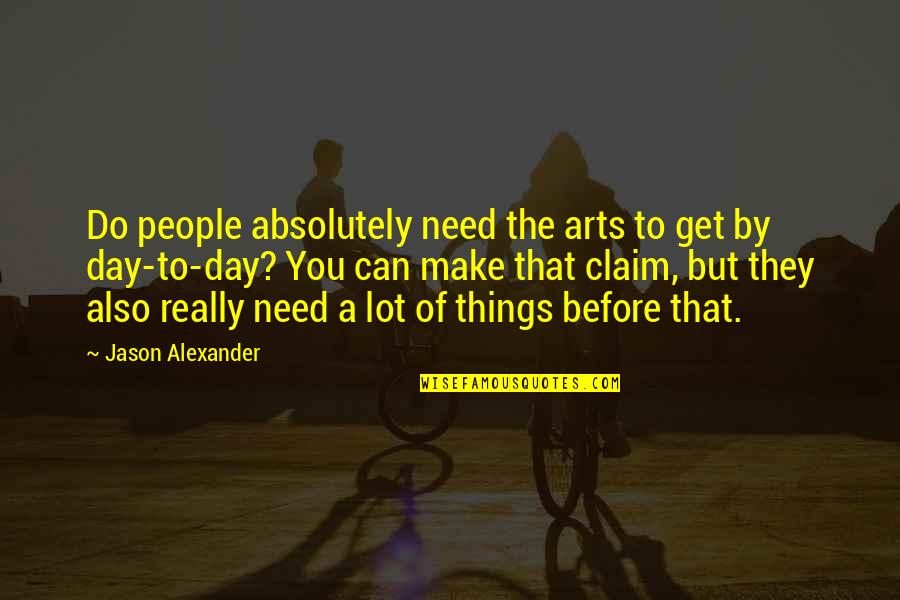 Of The People By The People Quotes By Jason Alexander: Do people absolutely need the arts to get