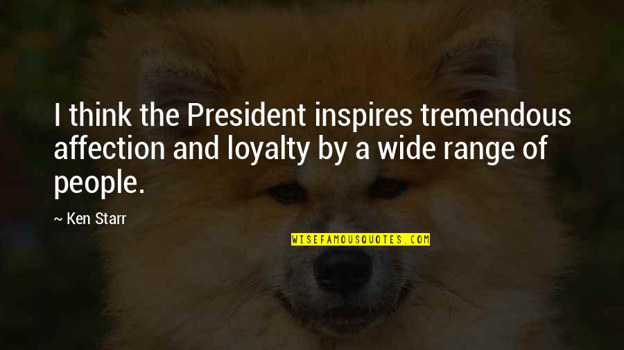 Of The People By The People Quotes By Ken Starr: I think the President inspires tremendous affection and