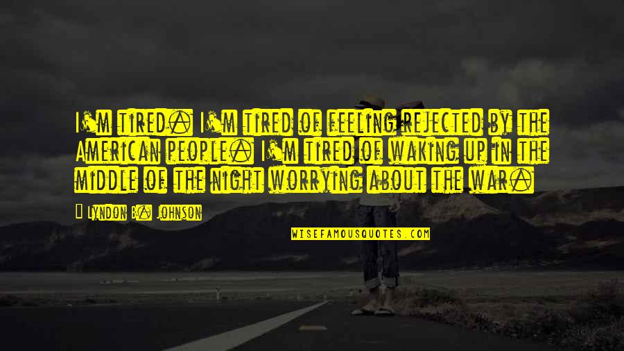 Of The People By The People Quotes By Lyndon B. Johnson: I'm tired. I'm tired of feeling rejected by