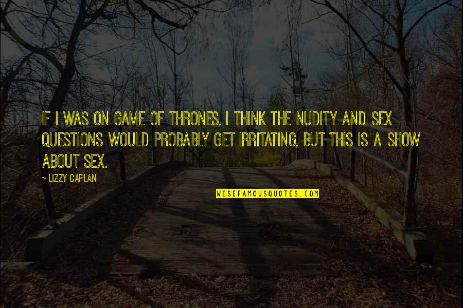 Of Thrones Quotes By Lizzy Caplan: If I was on Game of Thrones, I