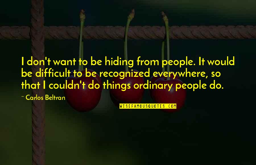 Of Travel By Francis Bacon Quotes By Carlos Beltran: I don't want to be hiding from people.