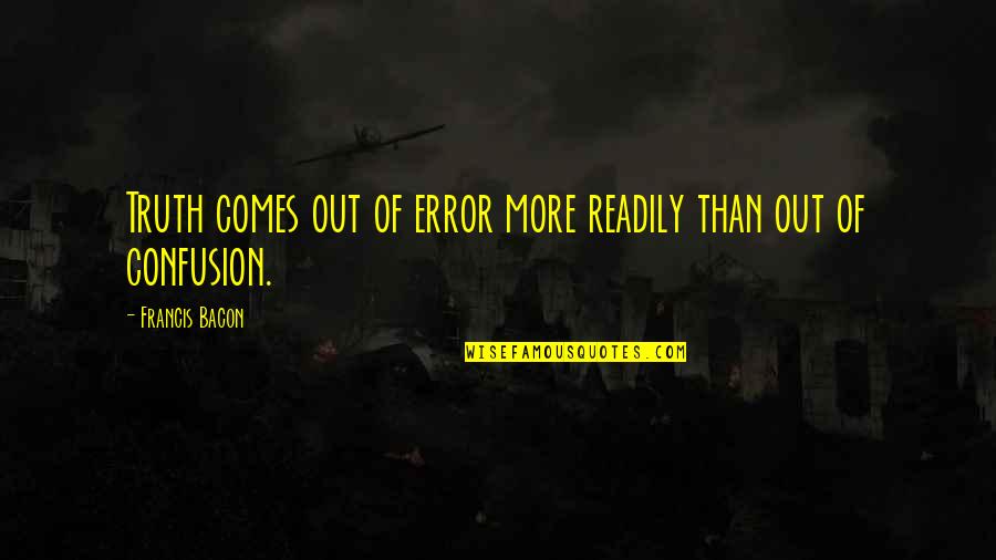 Of Truth By Bacon Quotes By Francis Bacon: Truth comes out of error more readily than
