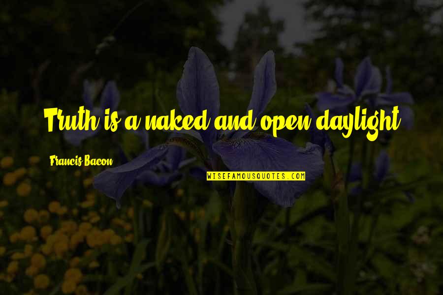 Of Truth By Bacon Quotes By Francis Bacon: Truth is a naked and open daylight