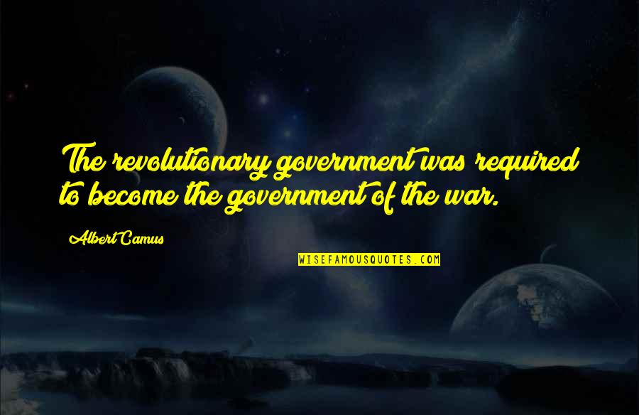 Of War Quotes By Albert Camus: The revolutionary government was required to become the