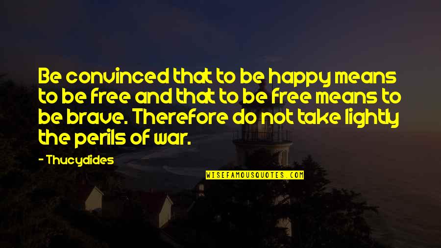 Of War Quotes By Thucydides: Be convinced that to be happy means to