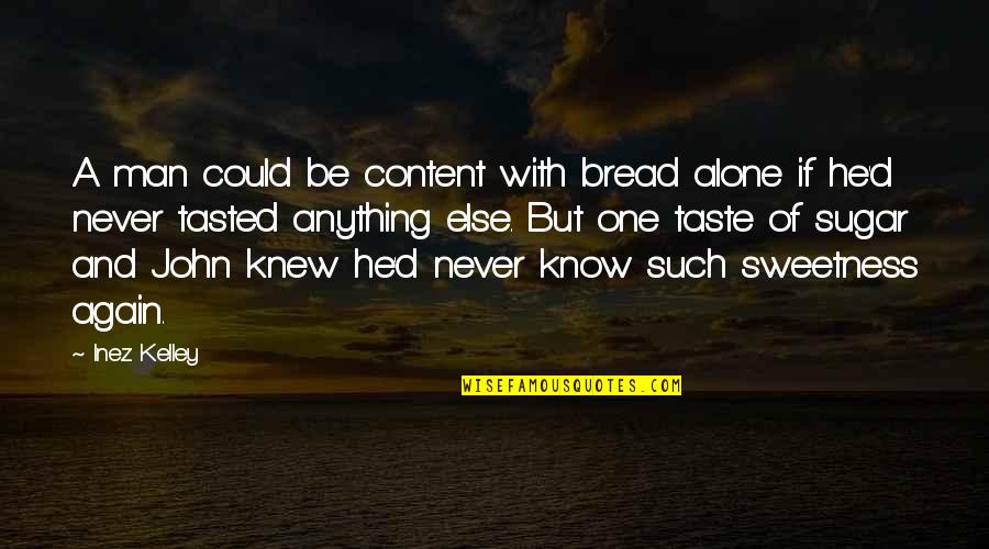 Ofanything Quotes By Inez Kelley: A man could be content with bread alone Ofanything Quotes By Inez Kelley: A man could be content with bread alone