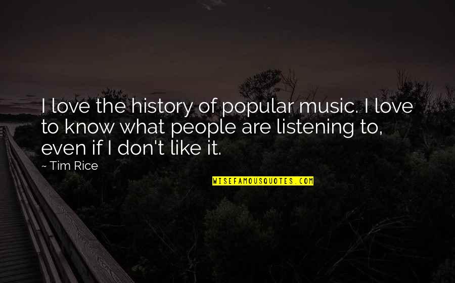 Ofanything Quotes By Tim Rice: I love the history of popular music. I Ofanything Quotes By Tim Rice: I love the history of popular music. I
