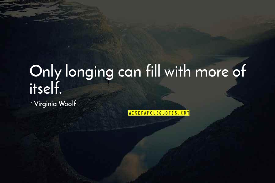 Ofaolain Academy Quotes By Virginia Woolf: Only longing can fill with more of itself.