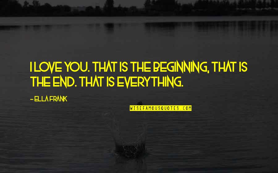 Ofarrill Quotes By Ella Frank: I love you. That is the beginning, that