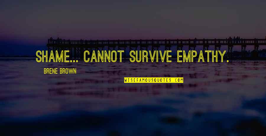 Ofas Cold Quotes By Brene Brown: Shame... cannot survive empathy. Ofas Cold Quotes By Brene Brown: Shame... cannot survive empathy.