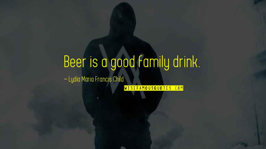 Ofay Paddy Quotes By Lydia Maria Francis Child: Beer is a good family drink. Ofay Paddy Quotes By Lydia Maria Francis Child: Beer is a good family drink.
