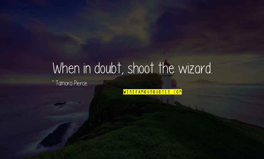 Ofbeing Quotes By Tamora Pierce: When in doubt, shoot the wizard.