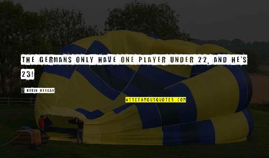 Ofentse Motale Quotes By Kevin Keegan: The Germans only have one player under 22, Ofentse Motale Quotes By Kevin Keegan: The Germans only have one player under 22,