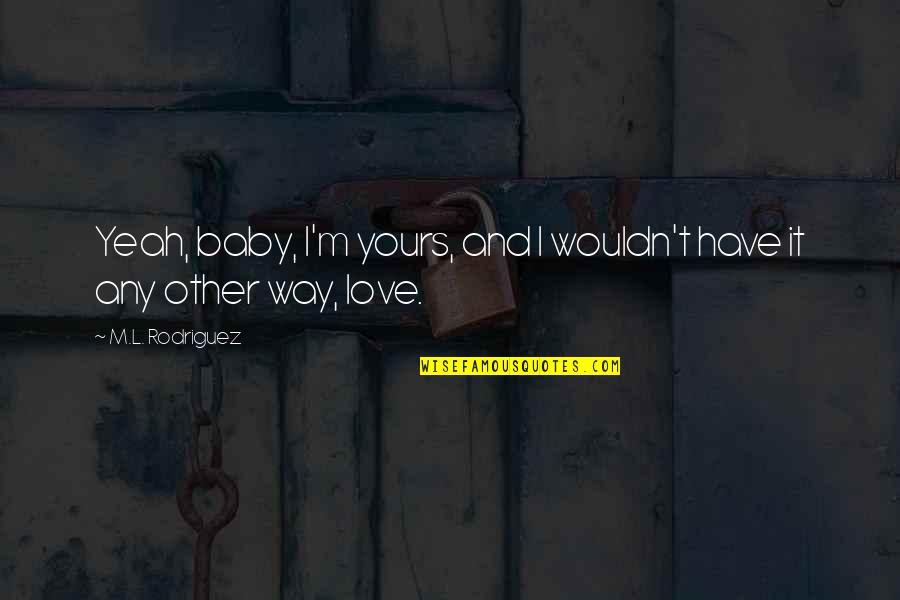 Oferecer Quotes By M.L. Rodriguez: Yeah, baby, I'm yours, and I wouldn't have Oferecer Quotes By M.L. Rodriguez: Yeah, baby, I'm yours, and I wouldn't have