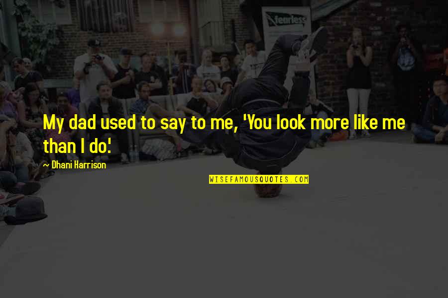 Oferindu Mi Quotes By Dhani Harrison: My dad used to say to me, 'You Oferindu Mi Quotes By Dhani Harrison: My dad used to say to me, 'You