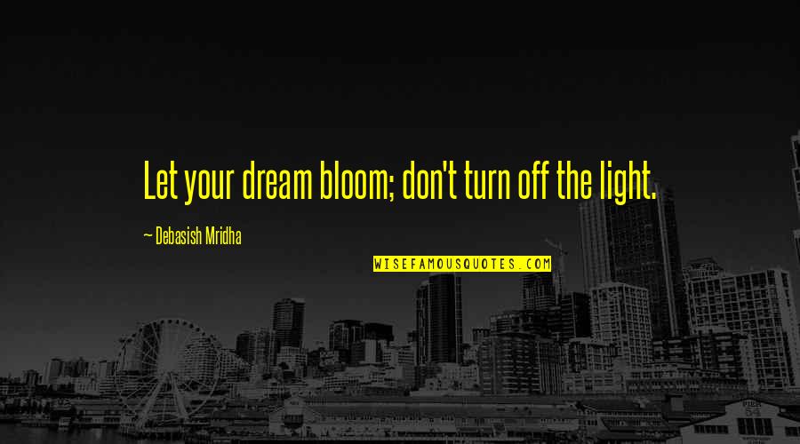 Off Bloom Quotes By Debasish Mridha: Let your dream bloom; don't turn off the