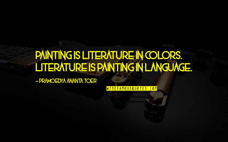 Off Color Quotes By Pramoedya Ananta Toer: Painting is literature in colors. Literature is painting