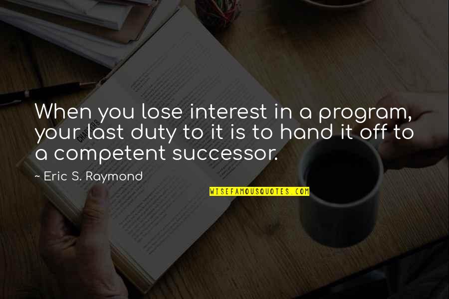 Off Duty Quotes By Eric S. Raymond: When you lose interest in a program, your